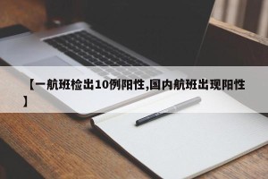 【一航班检出10例阳性,国内航班出现阳性】