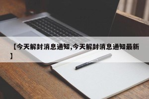 【今天解封消息通知,今天解封消息通知最新】