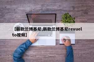 【新款兰博基尼,新款兰博基尼revuelto视频】