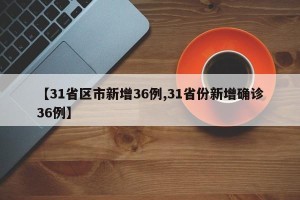 【31省区市新增36例,31省份新增确诊36例】