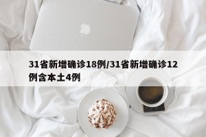 31省新增确诊18例/31省新增确诊12例含本土4例