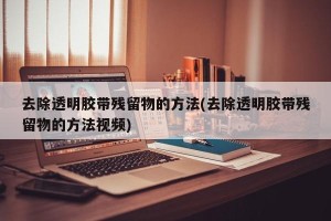 去除透明胶带残留物的方法(去除透明胶带残留物的方法视频)