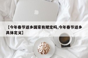 【今年春节返乡国家有规定吗,今年春节返乡具体定义】
