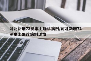 河北新增72例本土确诊病例/河北新增72例本土确诊病例详情
