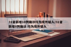 31省新增10例确诊均为境外输入/31省新增8例确诊 均为境外输入