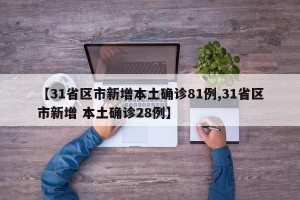 【31省区市新增本土确诊81例,31省区市新增 本土确诊28例】