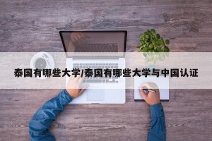 泰国有哪些大学/泰国有哪些大学与中国认证