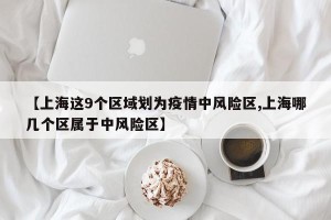【上海这9个区域划为疫情中风险区,上海哪几个区属于中风险区】