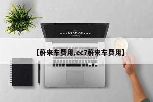 【蔚来车费用,ec7蔚来车费用】