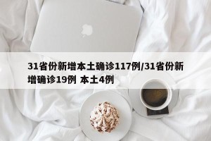 31省份新增本土确诊117例/31省份新增确诊19例 本土4例