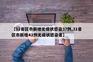 【31省区市新增无症状感染37例,31省区市新增42例无症状感染者】