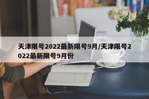 天津限号2022最新限号9月/天津限号2022最新限号9月份