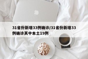 31省份新增33例确诊/31省份新增33例确诊其中本土19例