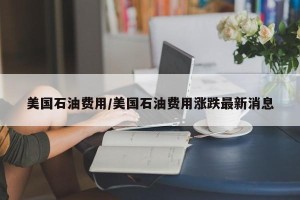 美国石油费用/美国石油费用涨跌最新消息