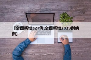 【全国新增327例,全国新增2829例病例】