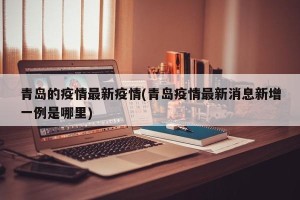 青岛的疫情最新疫情(青岛疫情最新消息新增一例是哪里)