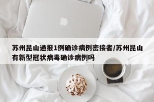 苏州昆山通报1例确诊病例密接者/苏州昆山有新型冠状病毒确诊病例吗