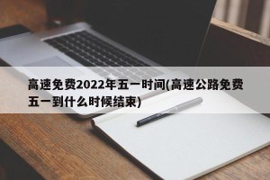 高速免费2022年五一时间(高速公路免费五一到什么时候结束)