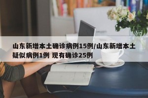 山东新增本土确诊病例15例/山东新增本土疑似病例1例 现有确诊25例