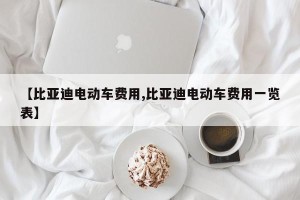 【比亚迪电动车费用,比亚迪电动车费用一览表】
