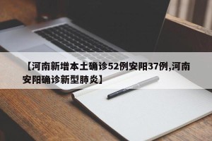 【河南新增本土确诊52例安阳37例,河南安阳确诊新型肺炎】
