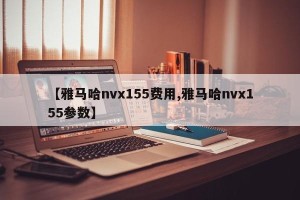 【雅马哈nvx155费用,雅马哈nvx155参数】