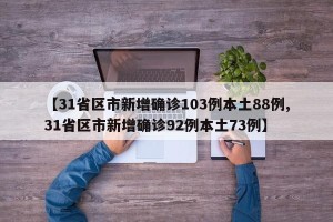 【31省区市新增确诊103例本土88例,31省区市新增确诊92例本土73例】