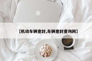 【机动车辆查封,车辆查封查询网】