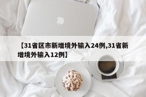 【31省区市新增境外输入24例,31省新增境外输入12例】