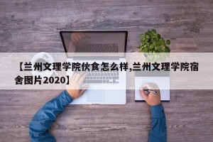 【兰州文理学院伙食怎么样,兰州文理学院宿舍图片2020】
