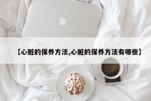 【心脏的保养方法,心脏的保养方法有哪些】