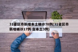 31省区市新增本土确诊70例(31省区市新增确诊17例 含本土3例)