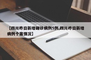 【四川昨日新增确诊病例5例,四川昨日新增病例个案情况】