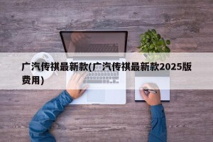 广汽传祺最新款(广汽传祺最新款2025版费用)