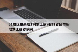 31省区市新增1例本土病例/31省区市新增本土确诊病例