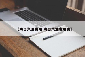 【海口汽油费用,海口汽油费用表】
