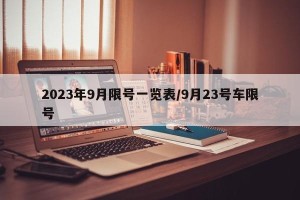 2023年9月限号一览表/9月23号车限号
