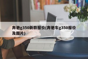 奔驰g350新款报价(奔驰车g350报价及图片)