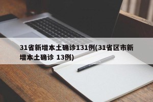 31省新增本土确诊131例(31省区市新增本土确诊 13例)
