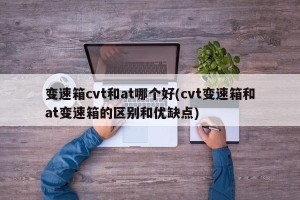 变速箱cvt和at哪个好(cvt变速箱和at变速箱的区别和优缺点)