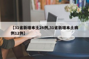 【31省新增本土26例,31省新增本土病例12例】