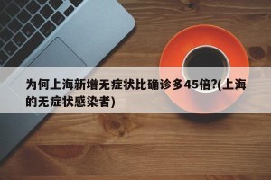 为何上海新增无症状比确诊多45倍?(上海的无症状感染者)