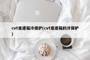 cvt变速箱冷保护(cvt变速箱的冷保护)