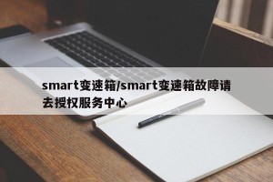 smart变速箱/smart变速箱故障请去授权服务中心