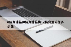 8档变速箱/8档变速箱换12档变速箱加多少钱