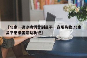 【北京一确诊病例曾到昌平一商场购物,北京昌平感染者活动轨迹】