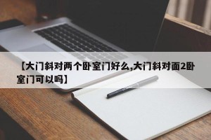 【大门斜对两个卧室门好么,大门斜对面2卧室门可以吗】