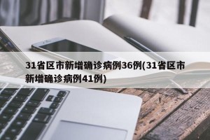 31省区市新增确诊病例36例(31省区市新增确诊病例41例)