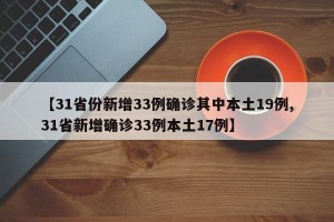 【31省份新增33例确诊其中本土19例,31省新增确诊33例本土17例】