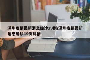 深圳疫情最新消息确诊19例/深圳疫情最新消息确诊19例详情